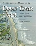 The Formation and Future of the Upper Texas Coast: A Geologist Answers Questions about Sand, Storms, and Living by the Sea (Volume 11) (Gulf Coast ... by Texas A&M University-Corpus Christi)