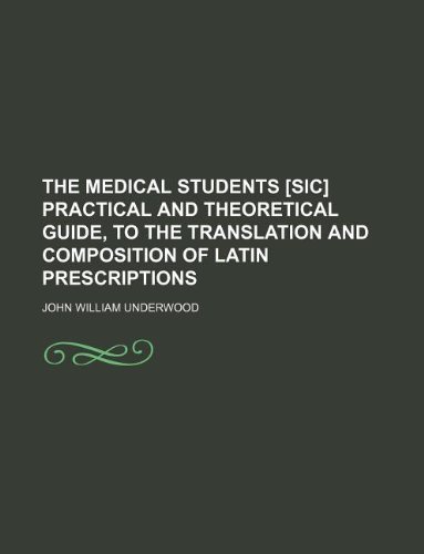 The Medical Students [Sic] Practical and Theoretical Guide, to the Translation and Composition of Latin Prescriptions