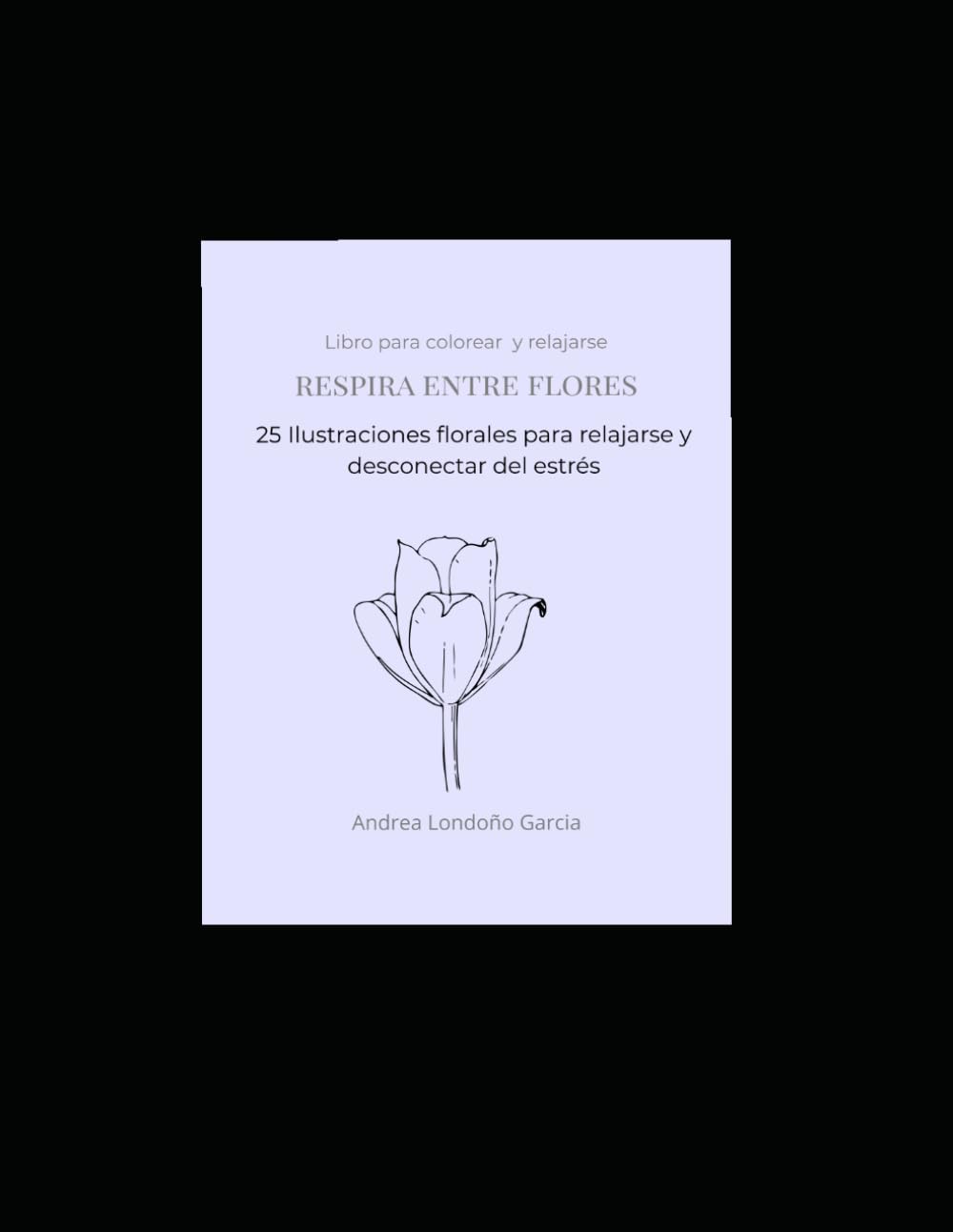 RESPIRA ENTRE FLORES: 25 Ilustraciones florales para relajarse y desconectar del estrés