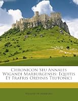 Chronicon Seu Annales Wigandi Marburgensis: Equitis Et Fratris Ordinis Teutonici 1245818112 Book Cover