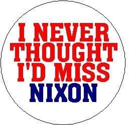 I Never Thought I'd Miss Nixon 1.25" Pinback Button Pin President Richard Nixon