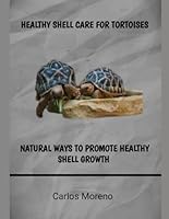 HEALTHY SHELL CARE FOR TORTOISES: NATURAL WAYS TO PROMOTE HEALTHY SHELL GROWTH B0F5KW51N5 Book Cover