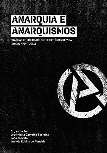 Anarquia E Anarquismos: Práticas de Liberdade Entre Histórias de Vida (Brasil/Portugal)