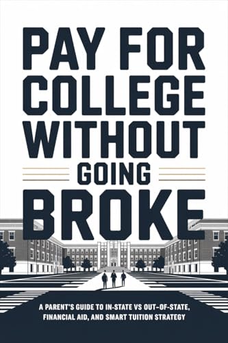 Pay for College Without Going Broke: A Parent’s Guide to In-State vs Out-of-State, Financial Aid, and Smart Tuition Strategy (The Parent’s College Playbook Book 3)