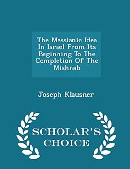 Paperback The Messianic Idea in Israel from Its Beginning to the Completion of the Mishnab - Scholar's Choice Edition Book