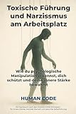 Toxische Führung und Narzissmus am Arbeitsplatz: Wie du psychologische Manipulation erkennst, dich schützt und deine innere Stärke bewahrst