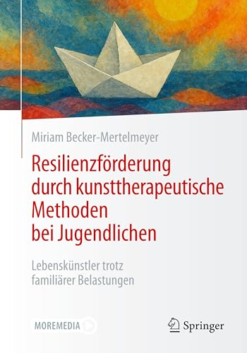 Resilienzförderung durch kunsttherapeutische Methoden bei Jugendlichen: Lebenskünstler trotz familiärer Belastungen