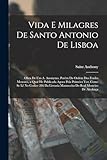 Vida E Milagres De Santo Antonio De Lisboa: Obra De Um A. Anonymo, Porém Da Ordem Dos Frades Menores, a Qual He Publicada Agora Pela Primeira Vez, ... Mosteiro De Alcobaça (Portuguese Edition)