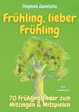 Frühling, lieber Frühling - 70 Frühlingslieder zum Mitsingen & Mitspielen: Neue Kinderlieder vom Blühen, Krabbeln, Summen, Hoppeln, Wachsen & Gernhaben