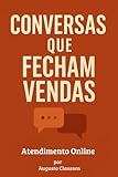 Conversas que Fecham Vendas 'Atendimento Online': Como agregar valor, superar objeções e encantar clientes com técnicas de venda humanizada