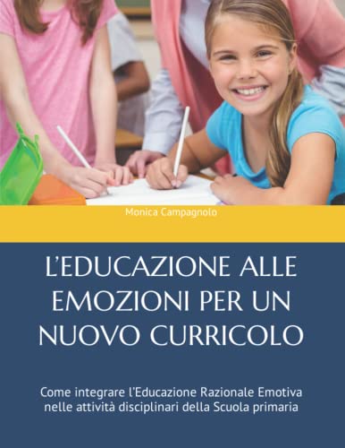 L’EDUCAZIONE ALLE EMOZIONI PER UN NUOVO CURRICOLO: Come integrare l’Educazione Razionale Emotiva nelle attività disciplinari della Scuola primar