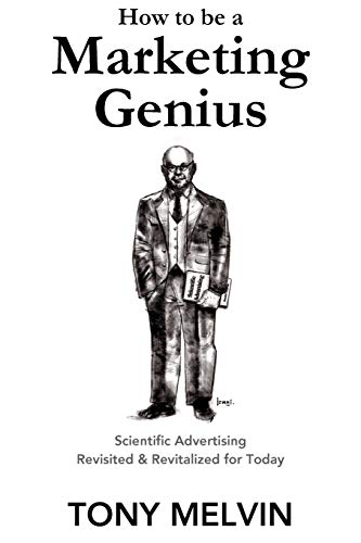 How To Be A Marketing Genius: Scientific Advertising Revisited And Revitalized For Today