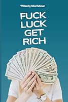 Fuck Luck,Get Rich: The Brutal Truth About Wealth. (Real Money. Real Talk.) B0F62ZNV4K Book Cover