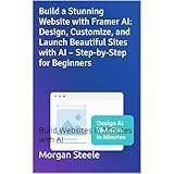Build a Stunning Website with Framer AI: Design, Customize, and Launch Beautiful Sites with AI – Step-by-Step for Beginners: Build Websites in Minutes with AI