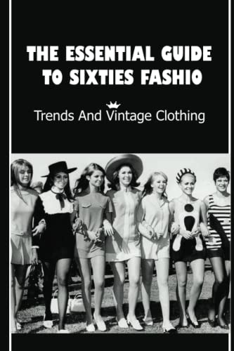 The Essential Guide To Sixties Fashion: Trends And Vintage Clothing