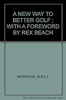 A NEW WAY TO BETTER GOLF ; WITH A FOREWORD BY REX BEACH B003KCQ7VQ Book Cover