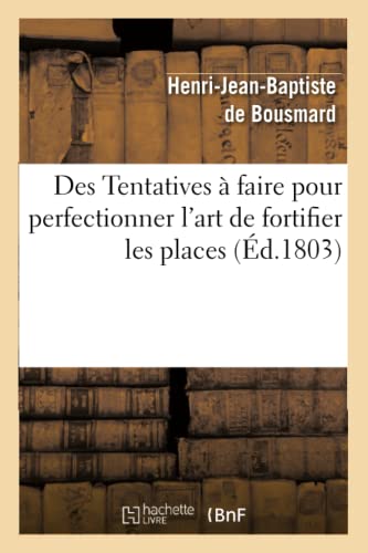 Des Tentatives à faire pour perfectionner l'art de fortifier les places: , et quelques idées sur le relief et le commandement des fortifications... (Arts) (French Edition)