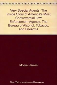 Very Special Agents: The Inside Story of America's Most Controversial Law Enforcement Agency-The Bureau of Alcohol, Tobacco & Firearms
