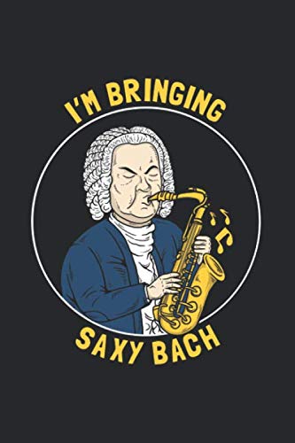 I'm Bringing Saxy Bach: Notebook & Journal - Funny Bach Saxophone Journal, Blank & Lined Notebook, Bach Classical Composer Playing Saxophone Composition Book, School, College Or Office Gag Gift