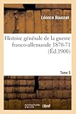  Histoire générale de la guerre franco-allemande 1870-71. Tome 5