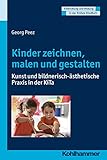 Kinder zeichnen, malen und gestalten: Kunst und bildnerisch-ästhetische Praxis in der KiTa (Entwicklung und Bildung in der Frühen Kindheit)