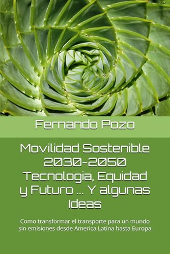 Movilidad Sostenible 2030-2050 Tecnologia, Equidad y Futuro ... Y algunas Ideas: Como transformar el transporte para un mundo sin emisiones desde America Latina hasta Europa