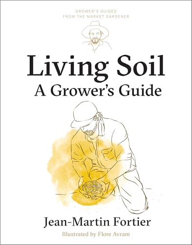 Living Soil: A Grower’s Guide (Grower's Guides from the Market Gardener Book 3)