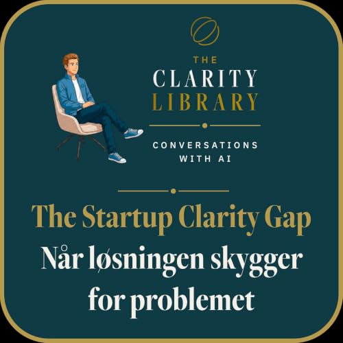 The Clarity Library | Conversations with AI | The Startup Clarity Gap &middot; N&aring;r l&oslash;sningen skygger for problemet