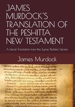 JAMES MURDOCK'S TRANSLATION OF THE PESHITTA NEW TESTAMENT: A Literal Translation from the Syriac Peshitta Version
