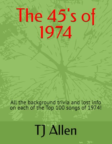 The 45's of 1974: All the background trivia and lost info on each of the Top 100 songs of 1974! (The Yearly Top 100)