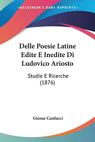 Delle Poesie Latine Edite E Inedite Di Ludovico Ariosto: Studie E Ricerche (1876) (Italian Edition)