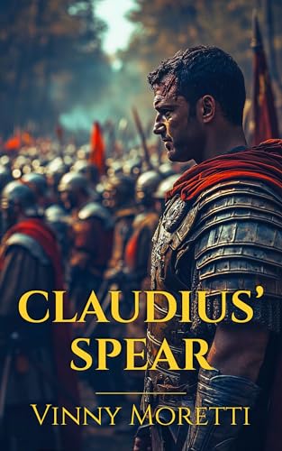 Claudius’ Spear: A Novel of the Roman Empire (Centurion Decimus Trilogy Book 1)