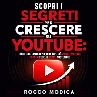 Scopri i segreti per crescere su YouTube: Un metodo pratico per ottenere pi&ugrave; visualizzazioni, iscritti fedeli e ricavi