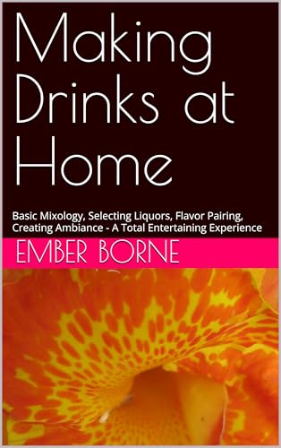 Making Drinks at Home: Basic Mixology, Selecting Liquors, Flavor Pairing,