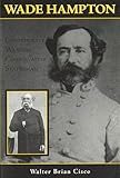 Wade Hampton: Confederate Warrior, Conservative Statesman