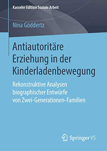 Antiautoritäre Erziehung in der Kinderladenbewegung: Rekonstruktive Analysen biographischer Entwürfe von Zwei-Generationen-Familien (Kasseler Edition Soziale Arbeit, Band 12)