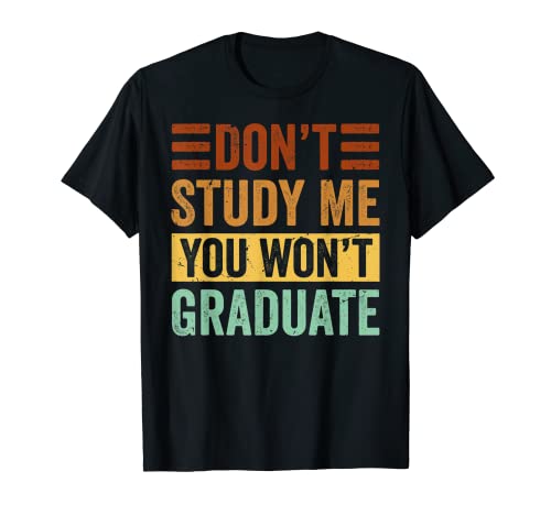 Don’t Study Me - You Won’t Graduate T-Shirt