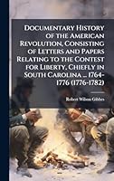 Documentary History of the American Revolution, Consisting of Letters and Papers Relating to the Contest for Liberty, Chiefly in South Carolina ... 1764-1776 (1776-1782) 1024288285 Book Cover