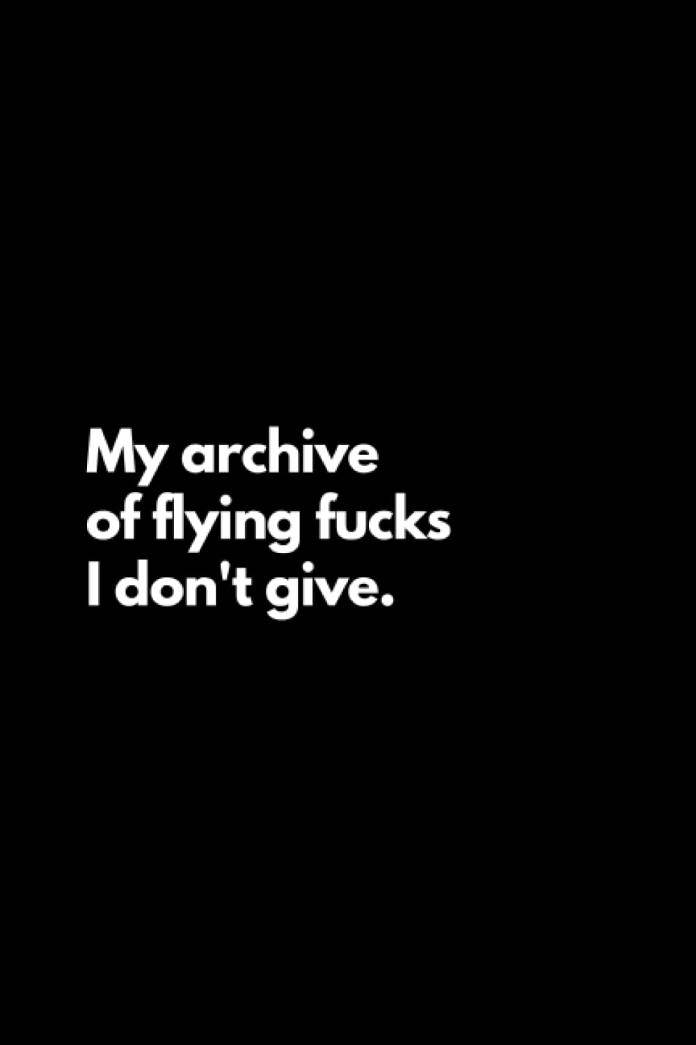 My archive of flying fucks I don't give: Funny Lined Notebook For Work, Office, Business, Women, Men, Coworker, Assistant, Managers, Admin, Accountant, Actuary, Directors