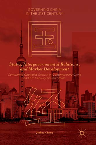 States, Intergovernmental Relations, and Market Development: Comparing Capitalist Growth in Contemporary China and 19th Century United States (Governing China in the 21st Century) view 2