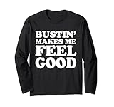 Bustin' Makes Me Feel Good Apparel Long Sleeve T-Shirt