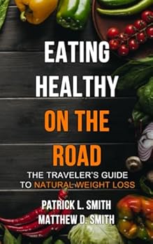 Eating Healthy On The Road: The Traveler's Guide To Natural Weight Loss
