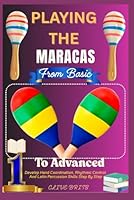 Playing The Maracas: From Basic To Advanced: Develop Hand Coordination, Rhythmic Control, And Latin Percussion Skills Step By Step B0F67PWPZF Book Cover