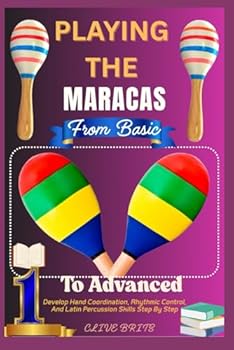 Paperback Playing The Maracas: From Basic To Advanced: Develop Hand Coordination, Rhythmic Control, And Latin Percussion Skills Step By Step Book