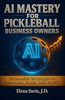 AI Mastery for Pickleball Business Owners: Actionable Strategies to Automate, Scale, and Profit 1968323031 Book Cover