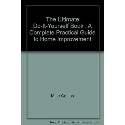 The Ultimate Do-It-Yourself Book : A Complete Practical Guide to Home Improvement