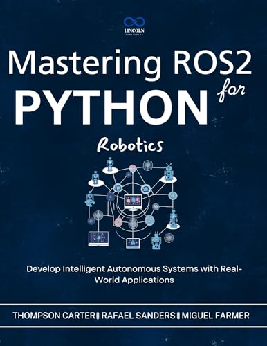 Mastering ROS2 and Python for Robotics : Develop Intelligent Autonomous Systems with Real-World Applications (R0S2 Book 3)