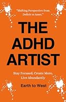 THE ADHD ARTIST: STAY FOCUSED, CREATE MORE, LIVE ABUNDANTLY B0D6BLJ97K Book Cover