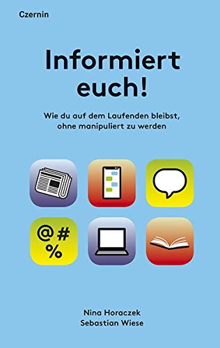 Informiert euch!: Wie du auf dem Laufenden bleibst, ohne manipuliert zu werden
