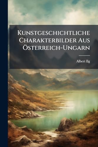 Kunstgeschichtliche Charakterbilder Aus Österreich-Ungarn (German Edition)